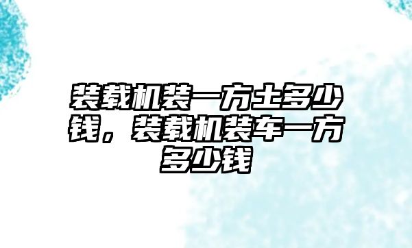 裝載機裝一方土多少錢，裝載機裝車一方多少錢