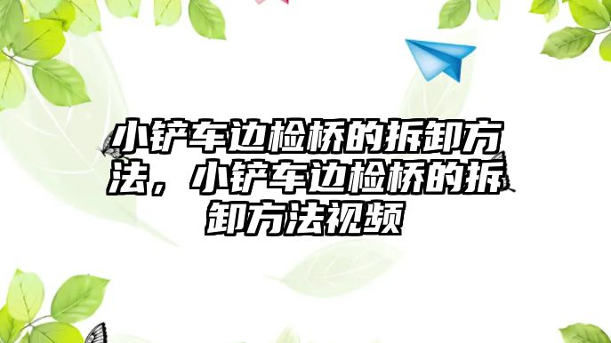 小鏟車邊檢橋的拆卸方法，小鏟車邊檢橋的拆卸方法視頻