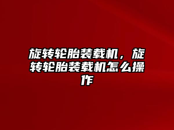 旋轉輪胎裝載機，旋轉輪胎裝載機怎么操作