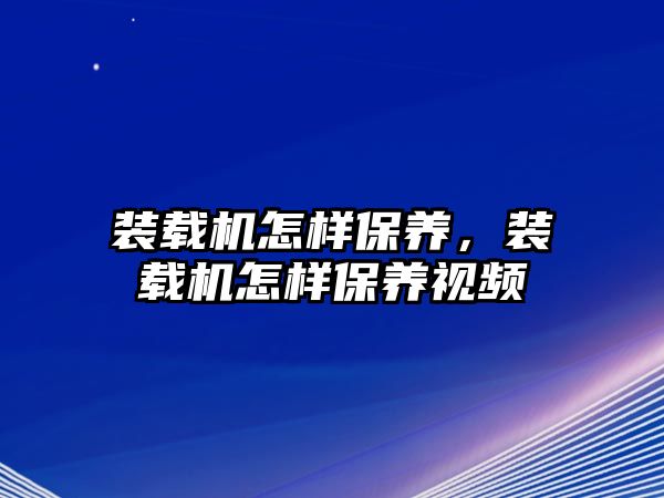 裝載機怎樣保養，裝載機怎樣保養視頻