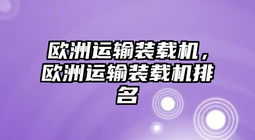 歐洲運輸裝載機，歐洲運輸裝載機排名