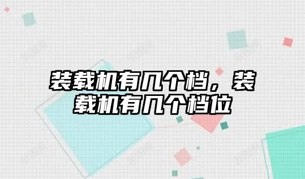 裝載機(jī)有幾個(gè)檔，裝載機(jī)有幾個(gè)檔位