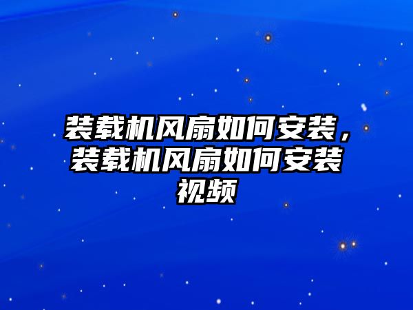 裝載機風扇如何安裝，裝載機風扇如何安裝視頻