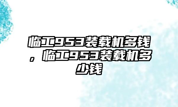 臨工953裝載機(jī)多錢，臨工953裝載機(jī)多少錢