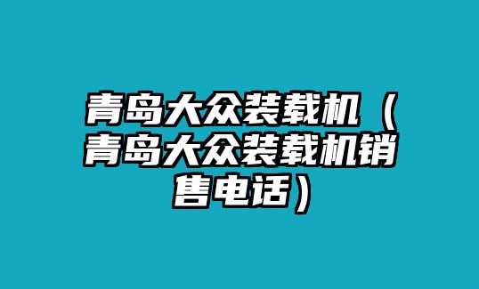 青島大眾裝載機（青島大眾裝載機銷售電話）