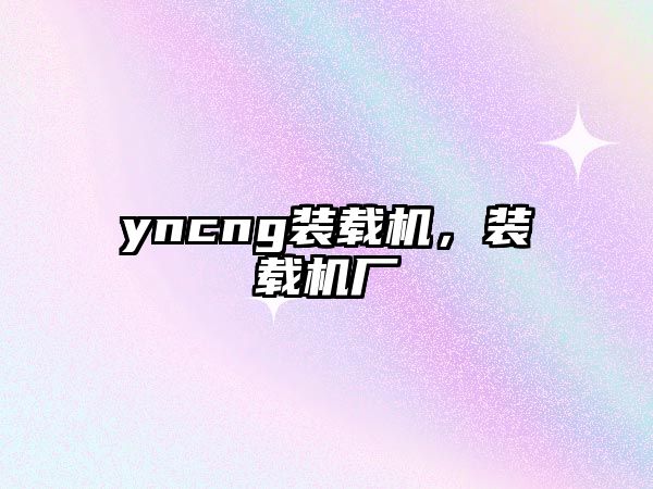 yncng裝載機，裝載機廠