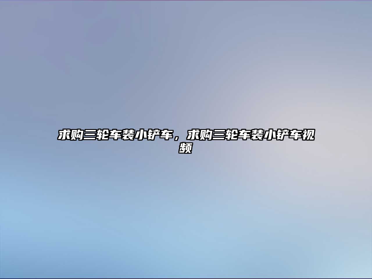 求購三輪車裝小鏟車，求購三輪車裝小鏟車視頻