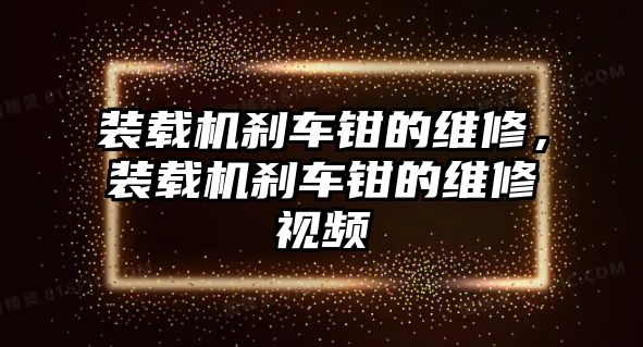 裝載機剎車鉗的維修，裝載機剎車鉗的維修視頻