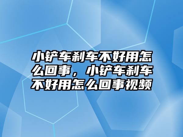 小鏟車剎車不好用怎么回事，小鏟車剎車不好用怎么回事視頻