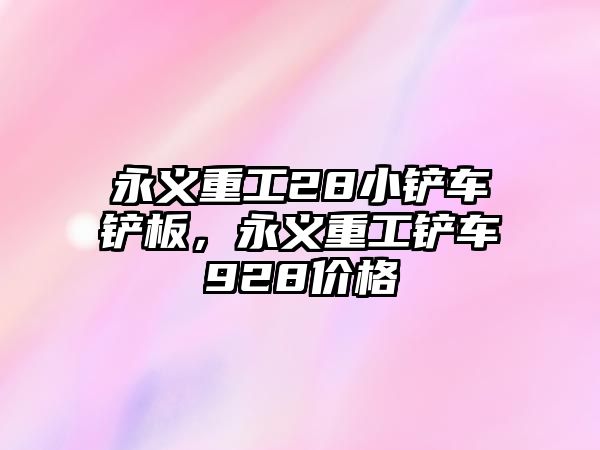 永義重工28小鏟車鏟板，永義重工鏟車928價格