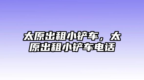 太原出租小鏟車，太原出租小鏟車電話