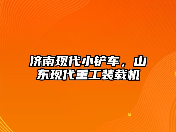 濟南現(xiàn)代小鏟車，山東現(xiàn)代重工裝載機