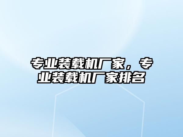 專業(yè)裝載機廠家，專業(yè)裝載機廠家排名