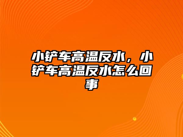 小鏟車高溫反水，小鏟車高溫反水怎么回事