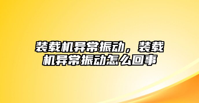 裝載機異常振動，裝載機異常振動怎么回事