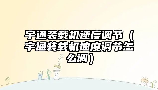 宇通裝載機速度調節（宇通裝載機速度調節怎么調）