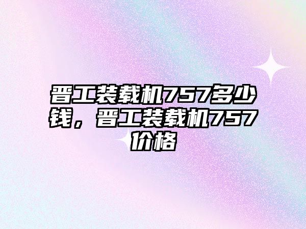 晉工裝載機757多少錢，晉工裝載機757價格