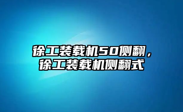 徐工裝載機50側翻，徐工裝載機側翻式