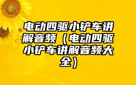 電動(dòng)四驅(qū)小鏟車講解音頻（電動(dòng)四驅(qū)小鏟車講解音頻大全）