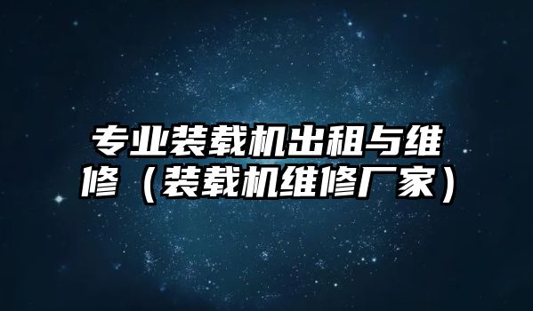 專業(yè)裝載機(jī)出租與維修（裝載機(jī)維修廠家）