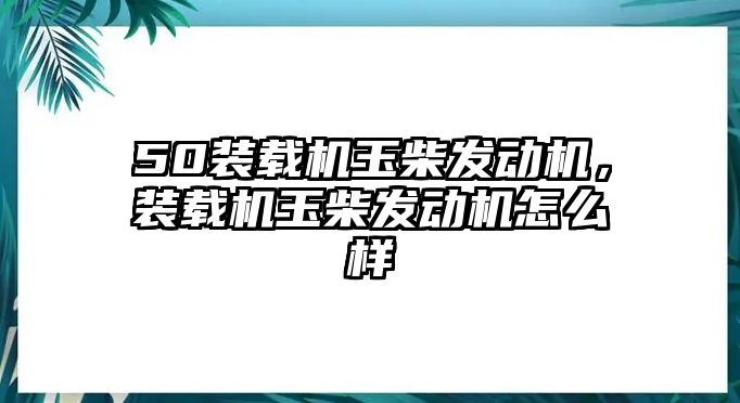 50裝載機玉柴發動機，裝載機玉柴發動機怎么樣