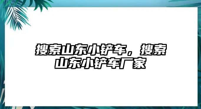 搜索山東小鏟車，搜索山東小鏟車廠家