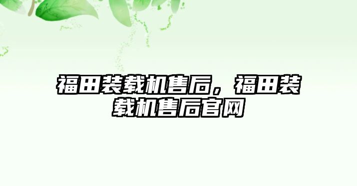 福田裝載機售后，福田裝載機售后官網