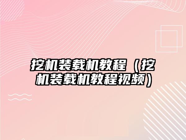 挖機裝載機教程（挖機裝載機教程視頻）