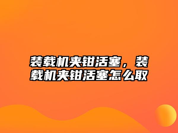 裝載機夾鉗活塞，裝載機夾鉗活塞怎么取