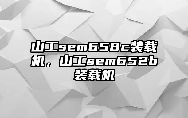 山工sem658c裝載機(jī)，山工sem652b裝載機(jī)