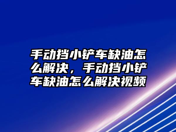 手動擋小鏟車缺油怎么解決，手動擋小鏟車缺油怎么解決視頻