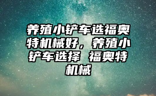 養殖小鏟車選福奧特機械好，養殖小鏟車選擇 福奧特機械