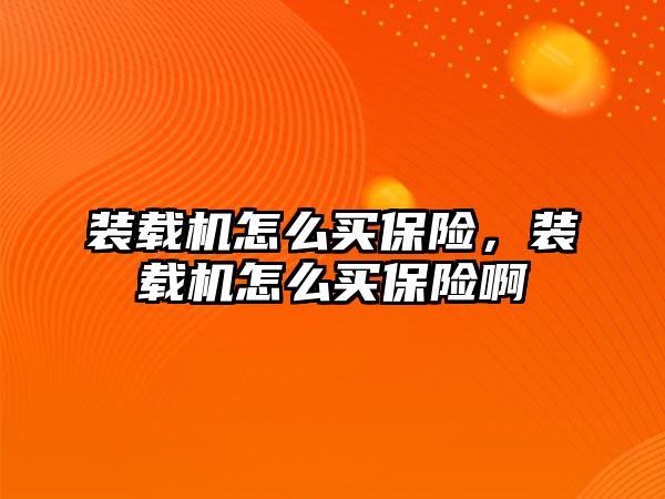 裝載機怎么買保險，裝載機怎么買保險啊