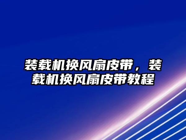 裝載機換風(fēng)扇皮帶，裝載機換風(fēng)扇皮帶教程