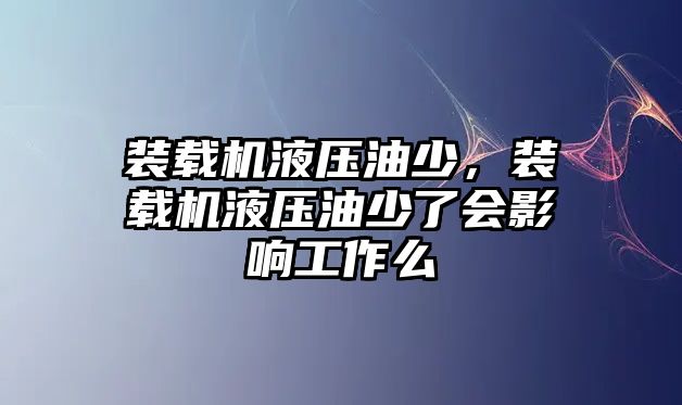 裝載機液壓油少，裝載機液壓油少了會影響工作么