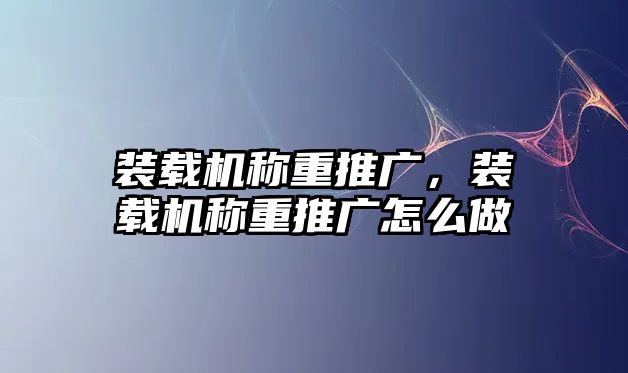 裝載機(jī)稱重推廣，裝載機(jī)稱重推廣怎么做