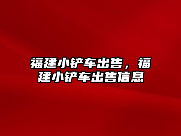 福建小鏟車出售，福建小鏟車出售信息