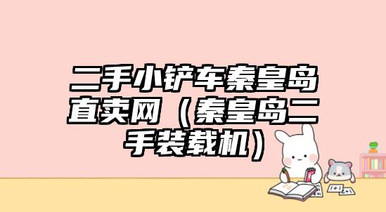 二手小鏟車秦皇島直賣網（秦皇島二手裝載機）