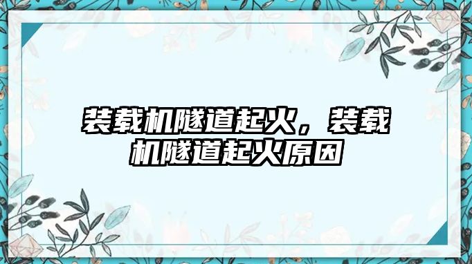 裝載機隧道起火，裝載機隧道起火原因