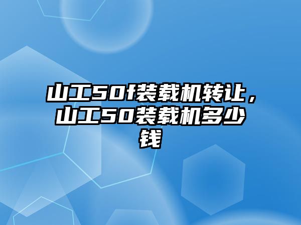 山工50f裝載機轉讓，山工50裝載機多少錢