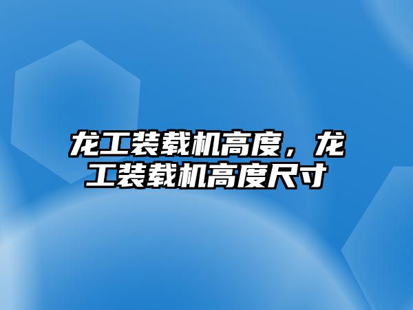 龍工裝載機高度，龍工裝載機高度尺寸