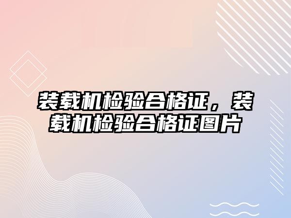 裝載機檢驗合格證，裝載機檢驗合格證圖片