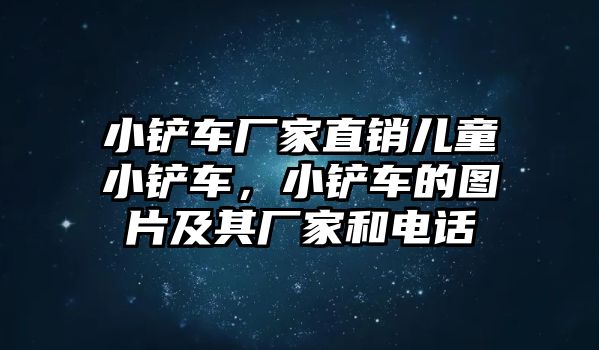 小鏟車廠家直銷兒童小鏟車，小鏟車的圖片及其廠家和電話