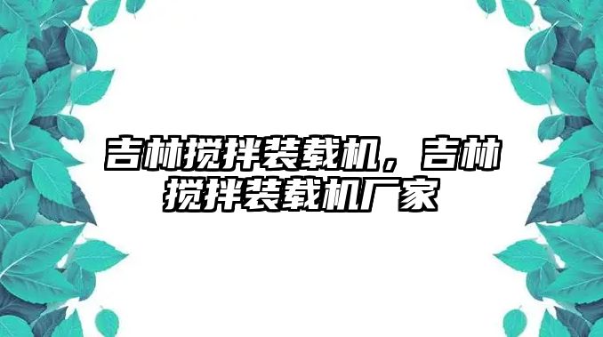 吉林攪拌裝載機，吉林攪拌裝載機廠家