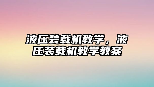 液壓裝載機教學，液壓裝載機教學教案