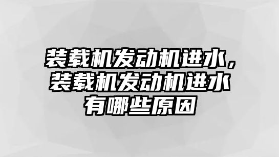 裝載機發動機進水，裝載機發動機進水有哪些原因