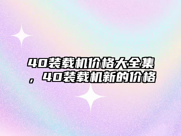 40裝載機價格大全集，40裝載機新的價格