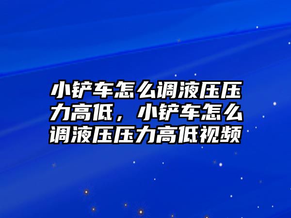 小鏟車怎么調液壓壓力高低，小鏟車怎么調液壓壓力高低視頻