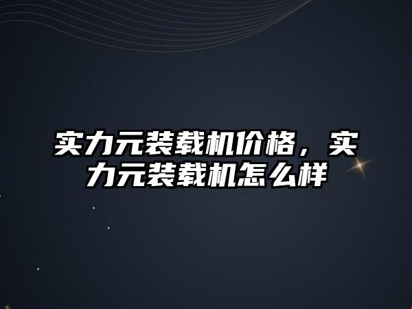 實力元裝載機價格，實力元裝載機怎么樣