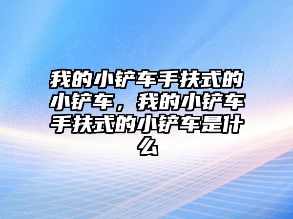 我的小鏟車手扶式的小鏟車，我的小鏟車手扶式的小鏟車是什么